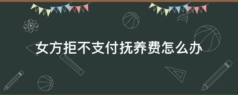 女方拒不支付抚养费怎么办 女方拒不给抚养费怎么办