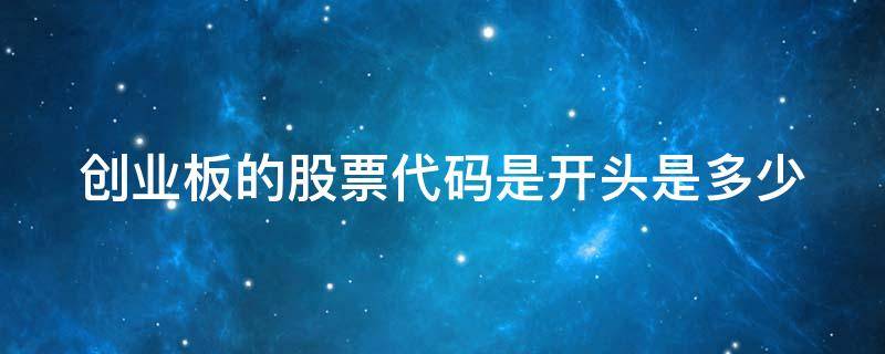 创业板的股票代码是开头是多少 创业板股票代码是几开头