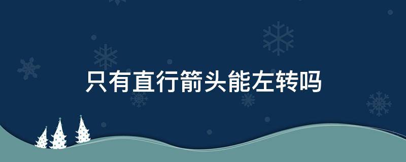 只有直行箭头能左转吗（只有左箭头和直行箭头可以右转吗）