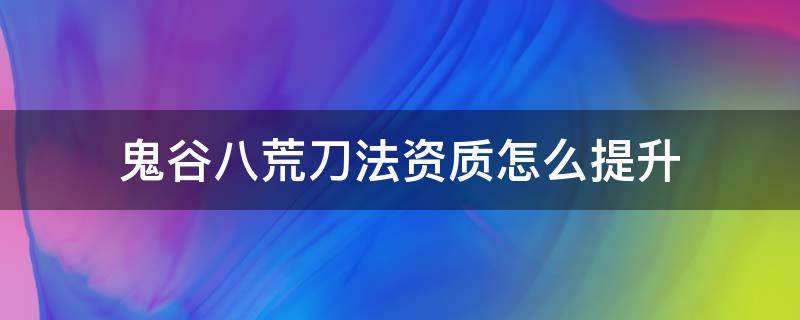 鬼谷八荒刀法资质怎么提升 鬼谷八荒剑法资质怎么升