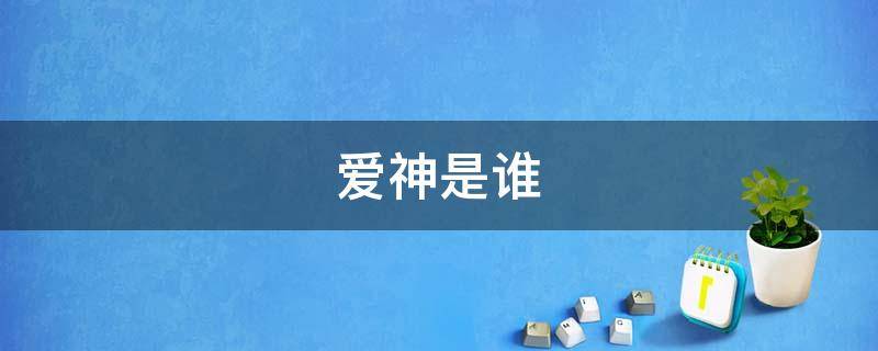 爱神是谁（中国的爱神是谁）