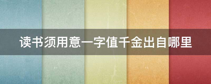 读书须用意一字值千金出自哪里（读书须用意一字值千金出自哪首古诗）