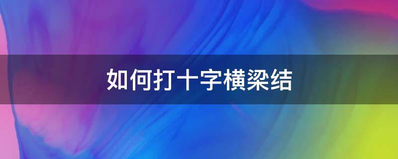 如何打十字横梁结（十字横梁结怎么打）