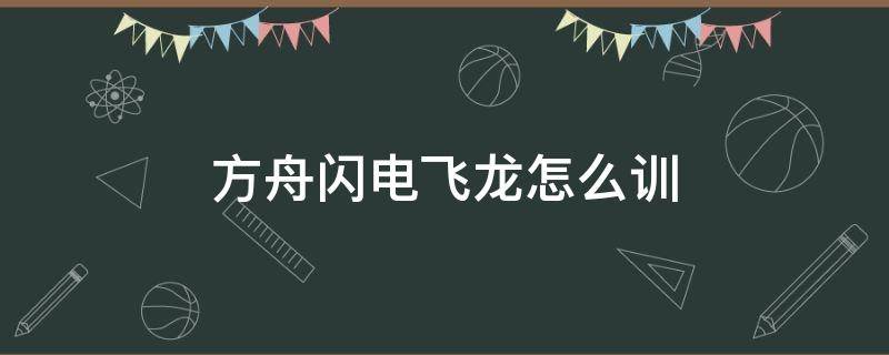 方舟闪电飞龙怎么训 方舟手游飞龙怎么训