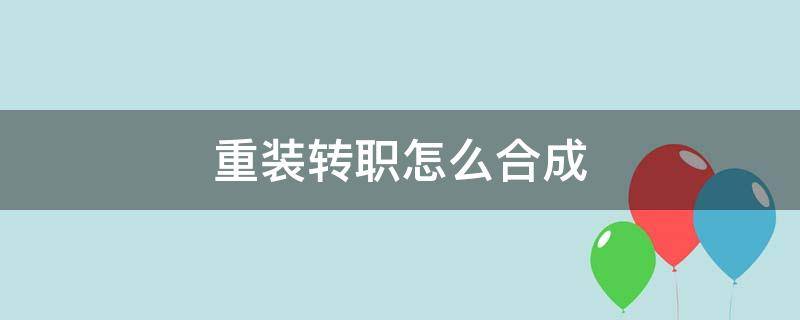 重装转职怎么合成 重骑兵转职怎么合成