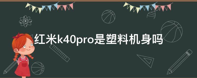 红米k40pro是塑料机身吗 红米k40pro是塑料后壳吗