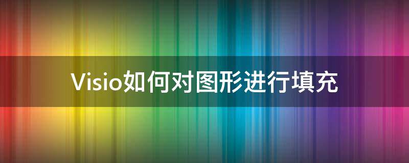 Visio如何对图形进行填充（visio如何自己做填充图案）