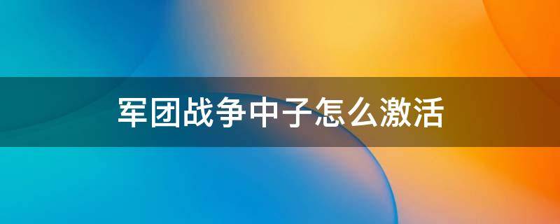 军团战争中子怎么激活 军团战争中子怎么激活色子