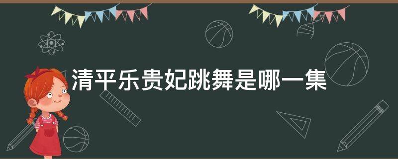 清平乐贵妃跳舞是哪一集（清平乐张贵妃跳舞是哪一集）