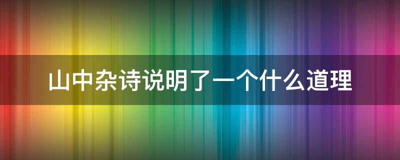 山中杂诗说明了一个什么道理（山中杂诗说明了一个什么道理?）