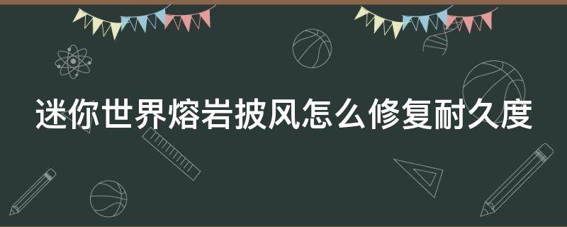 迷你世界熔岩披风怎么修复耐久度（迷你世界熔岩斗篷怎么修复）