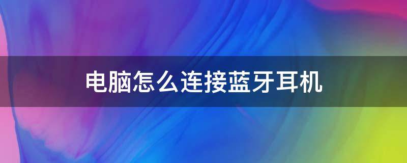 电脑怎么连接蓝牙耳机（电脑怎么连接蓝牙耳机win7旗舰版）