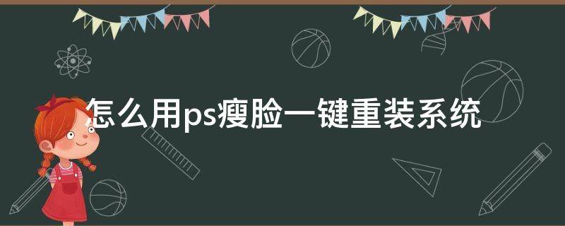 怎么用ps瘦脸一键重装系统 ps瘦脸教程三种方法