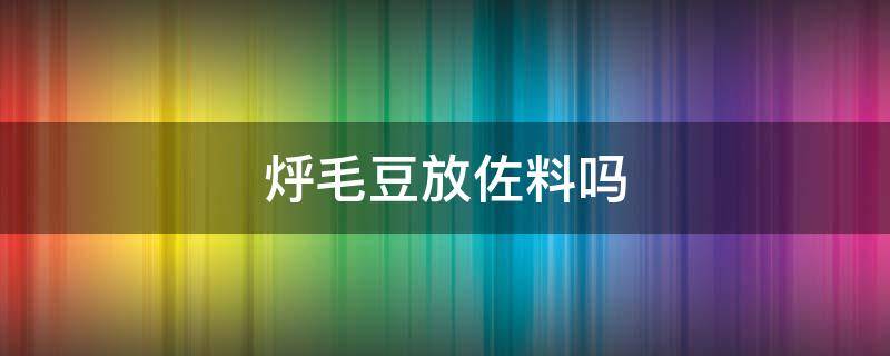 烀毛豆放佐料吗 毛豆放什么调料