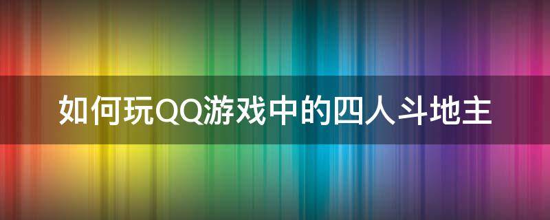 如何玩QQ游戏中的四人斗地主 qq斗地主4人玩