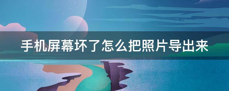 手机屏幕坏了怎么把照片导出来 手机屏幕坏了怎么把照片导出来保存