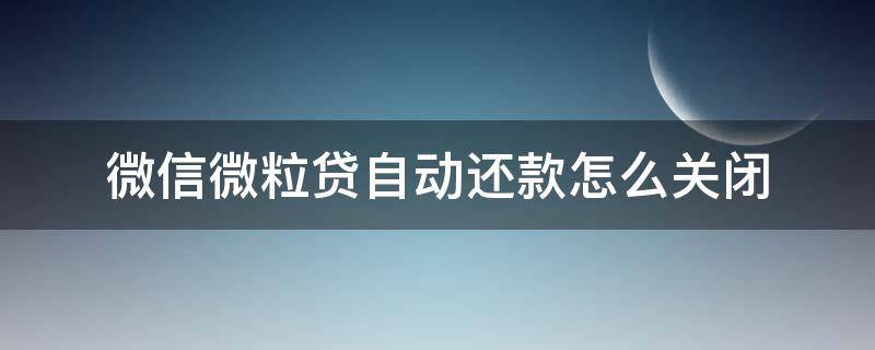 微信微粒贷自动还款怎么关闭 微信微粒贷自动还款关闭了怎么开启自动还款