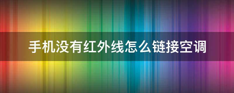 手机没有红外线怎么链接空调（手机调空调没有红外线怎么办）