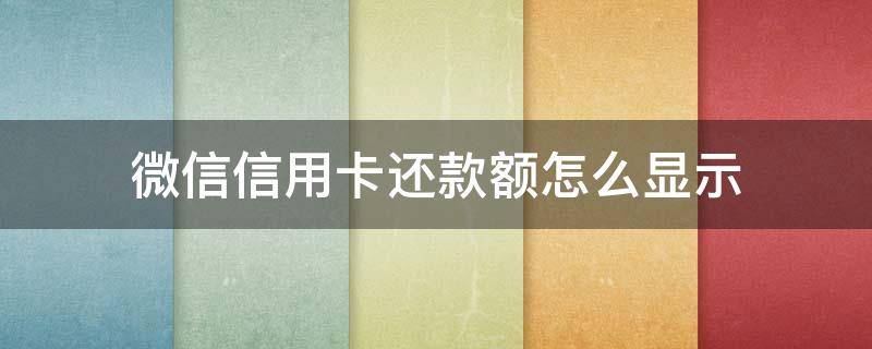 微信信用卡还款额怎么显示 微信信用卡怎么显示还款金额