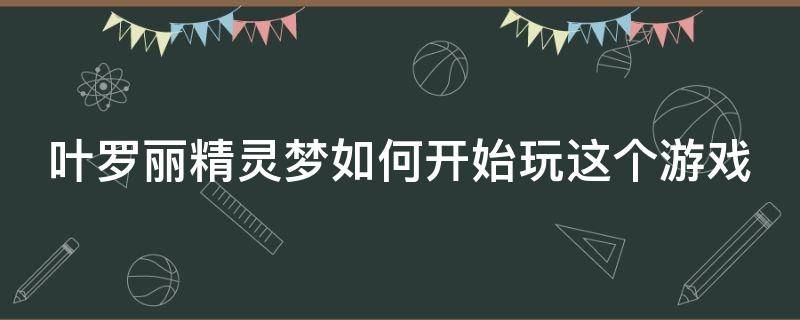 叶罗丽精灵梦如何开始玩这个游戏（怎么玩叶罗丽）