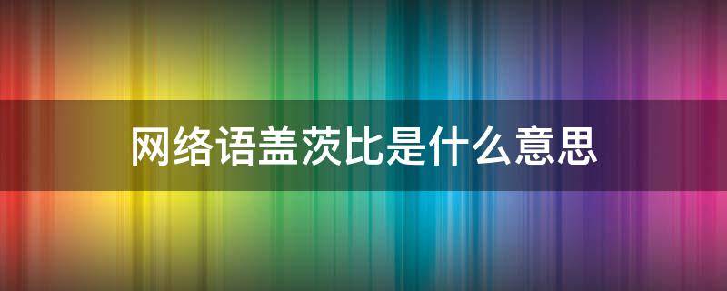 网络语盖茨比是什么意思（网络语比尔盖茨是什么意思）