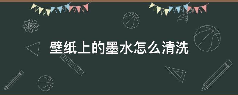 壁纸上的墨水怎么清洗 壁纸墙上弄上墨水了怎么弄掉