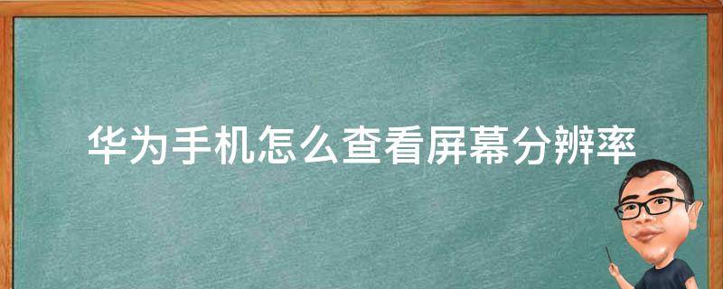 华为手机怎么查看屏幕分辨率 华为手机如何查看屏幕分辨率