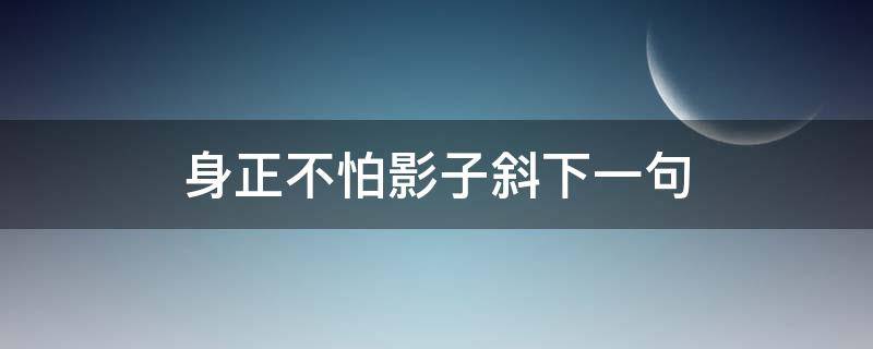 身正不怕影子斜下一句 身正不怕影子斜下一句搞笑