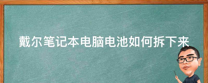 戴尔笔记本电脑电池如何拆下来 戴尔笔记本电脑电池如何拆下来视频