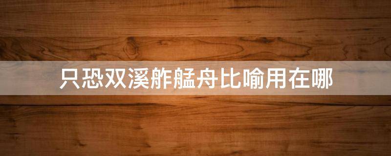 只恐双溪舴艋舟比喻用在哪 只恐双溪舴艋舟是哪首诗