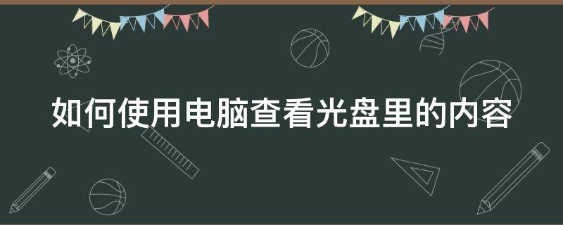 如何使用电脑查看光盘里的内容（怎么用电脑查看光盘里的文件）