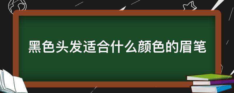 黑色头发适合什么颜色的眉笔 黑色头发适合什么颜色的眉笔图片