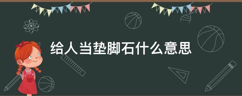 给人当垫脚石什么意思 给别人当垫脚石