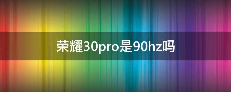 荣耀30pro是90hz吗 荣耀30pro是60HZ还是90HZ