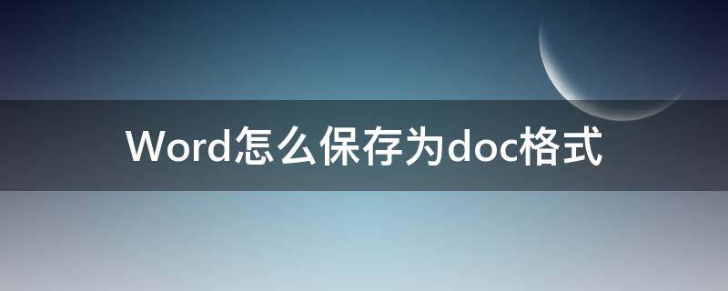 Word怎么保存为doc格式（怎么保存为word.docx）