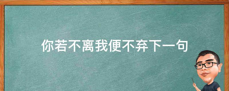 你若不离我便不弃下一句 你若不离我便不弃下一句怎么讲