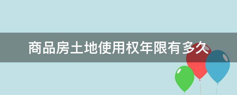 商品房土地使用权年限有多久（商品房土地使用期是多少年）