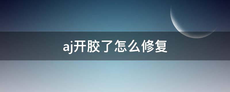 aj开胶了怎么修复（aj开胶怎么办）