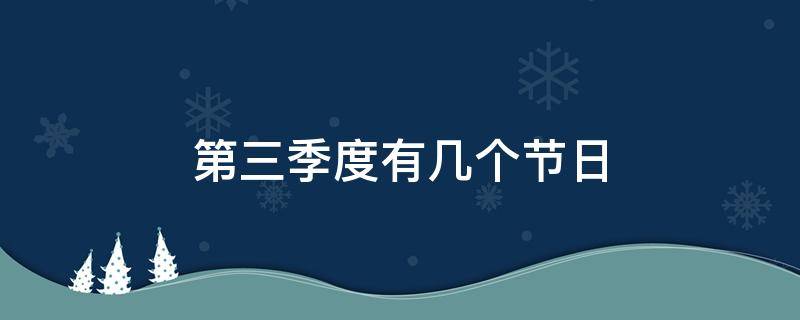 第三季度有几个节日 第三季度有哪几个节日