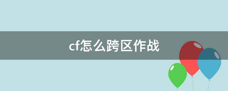 cf怎么跨区作战 cf跨区作战什么意思