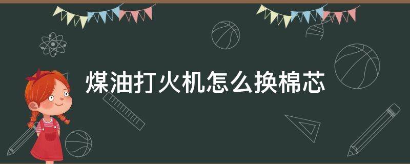 煤油打火机怎么换棉芯 佐罗煤油打火机怎么换棉芯