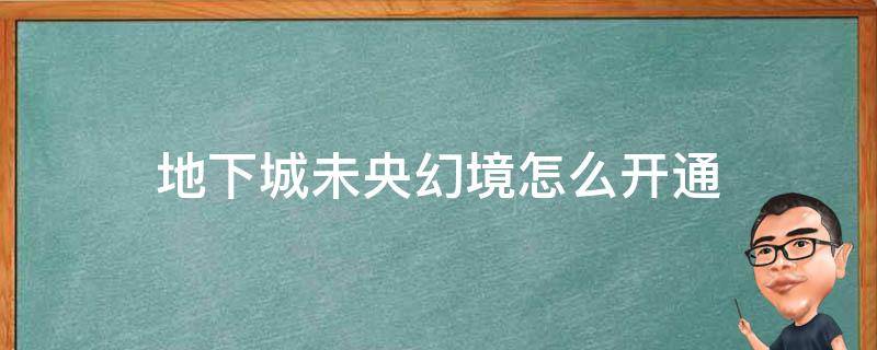 地下城未央幻境怎么开通（地下城未央幻境在哪里进）