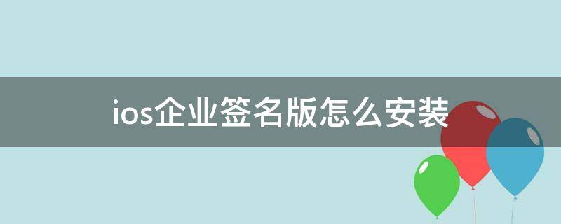 ios企业签名版怎么安装 苹果iOS用户请先安装使用企业签名版