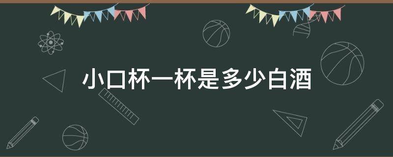 小口杯一杯是多少白酒 一小口杯是几两白酒