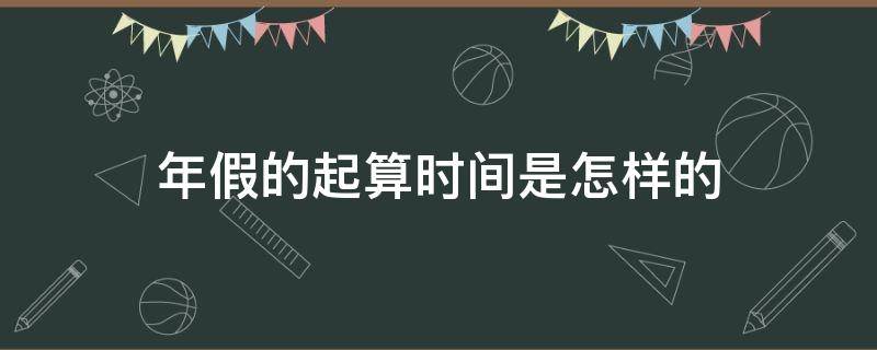 年假的起算时间是怎样的（年假怎么开始算）