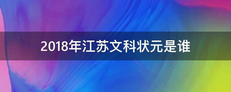 2018年江苏文科状元是谁（2018年江苏省文理科状元是谁）