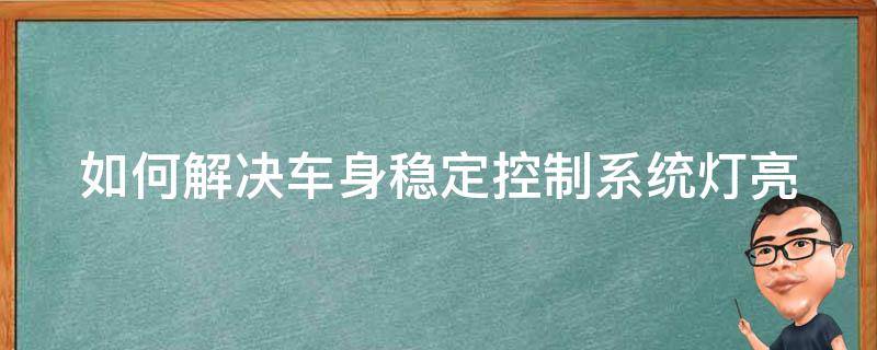 如何解决车身稳定控制系统灯亮 如何解决车身稳定控制系统灯亮的问题