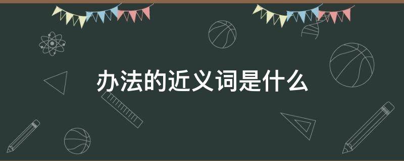 办法的近义词是什么（办法的近义词是什么词）