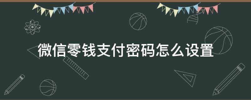 微信零钱支付密码怎么设置 微信零钱支付如何设置密码