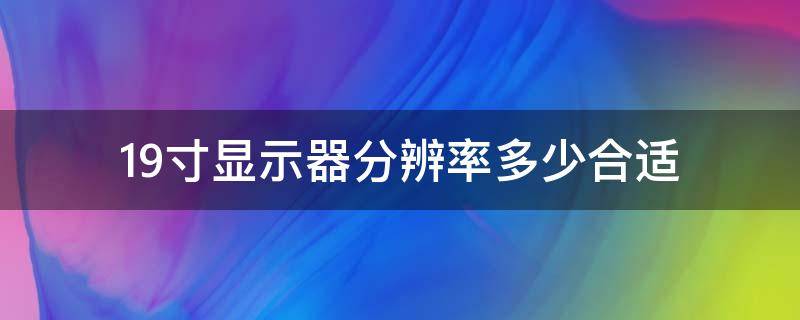 19寸显示器分辨率多少合适（19寸液晶显示器分辨率是多少）